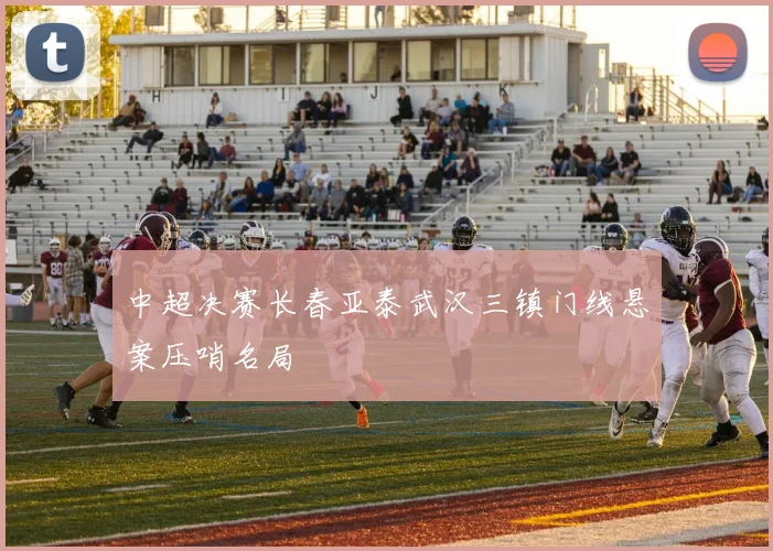 中超决赛长春亚泰武汉三镇门线悬案压哨名局