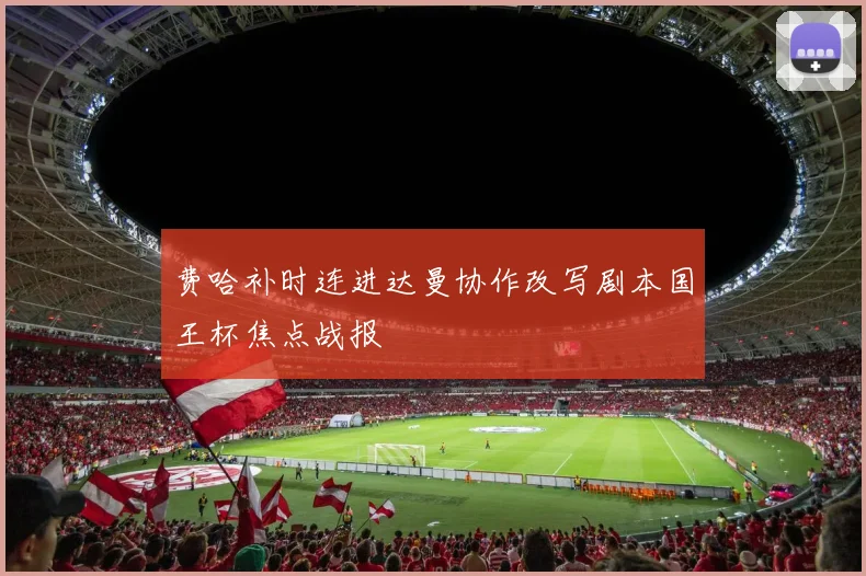 费哈补时连进达曼协作改写剧本国王杯焦点战报