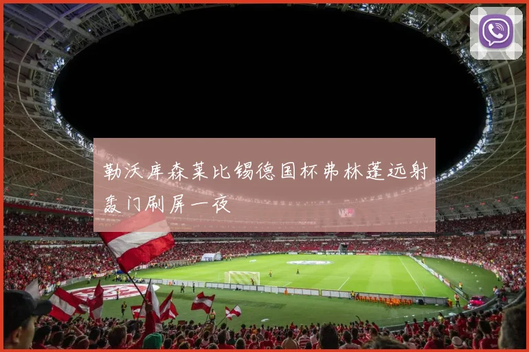 勒沃库森莱比锡德国杯弗林蓬远射轰门刷屏一夜