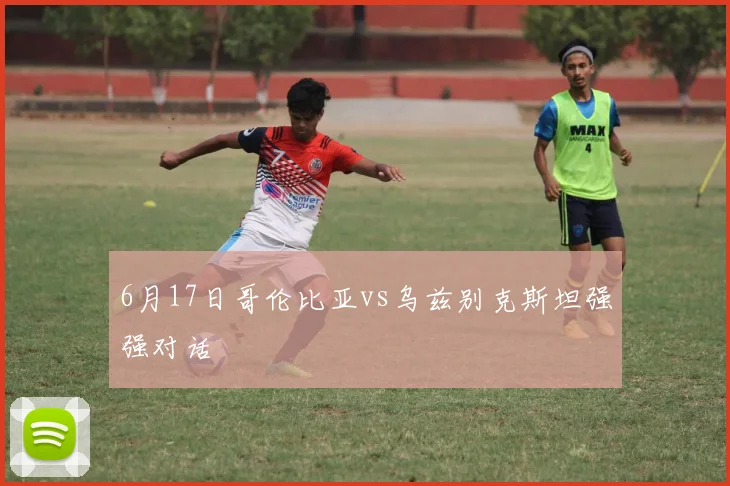 6月17日哥伦比亚vs乌兹别克斯坦强强对话