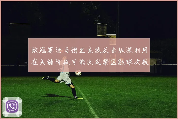 欧冠赛场马德里竞技反击纵深利用在关键阶段可能决定禁区触球次数