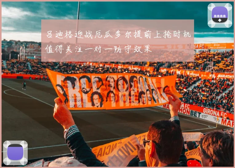 吕迪格迎战厄瓜多尔提前上抢时机值得关注一对一防守效果