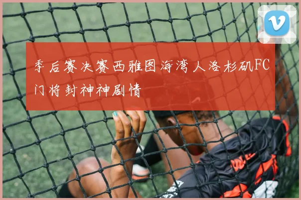 季后赛决赛西雅图海湾人洛杉矶FC门将封神神剧情