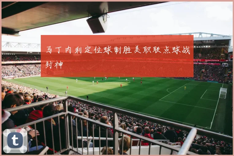 马丁内利定位球制胜美职联点球战封神