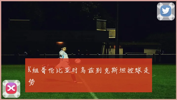 K组哥伦比亚对乌兹别克斯坦控球走势