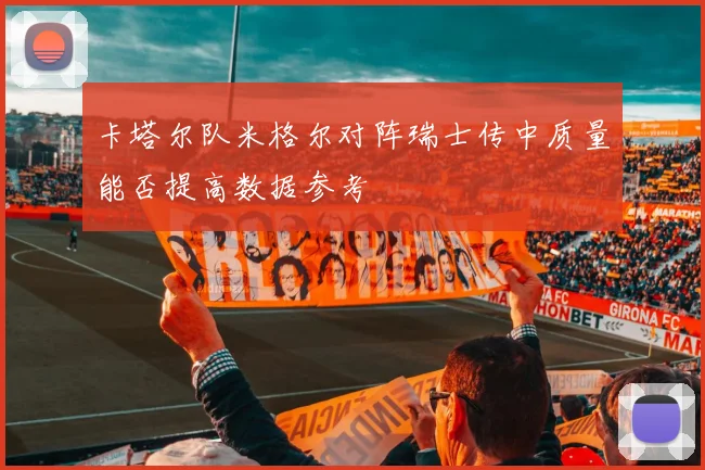 卡塔尔队米格尔对阵瑞士传中质量能否提高数据参考