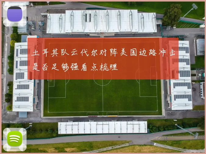 土耳其队云代尔对阵美国边路冲击是否足够强看点梳理