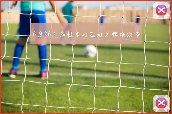 6月26日乌拉圭对西班牙锋线效率