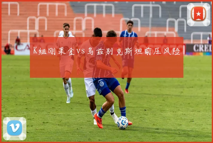 K组刚果金vs乌兹别克斯坦前压风险