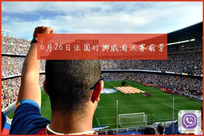 6月26日法国对挪威淘汰赛前景