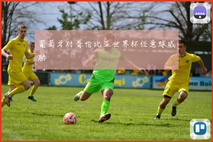 葡萄牙对哥伦比亚世界杯任意球威胁
