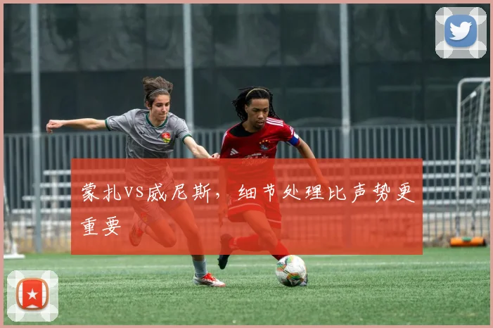 蒙扎vs威尼斯,细节处理比声势更重要