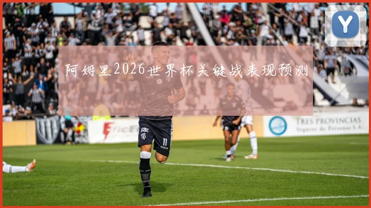 阿姆里2026世界杯关键战表现预测