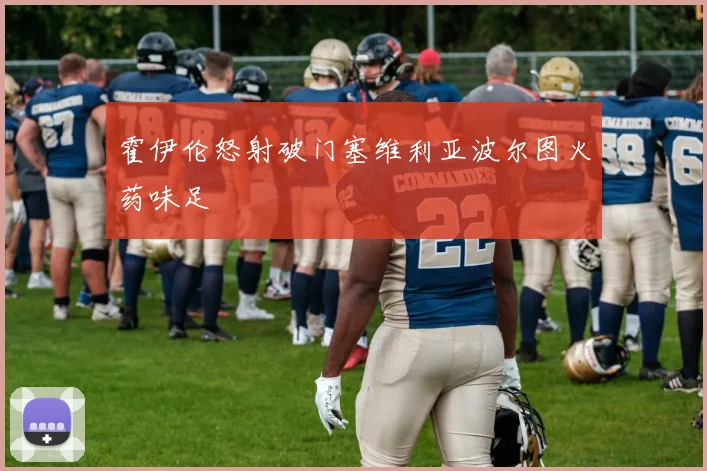 霍伊伦怒射破门塞维利亚波尔图火药味足
