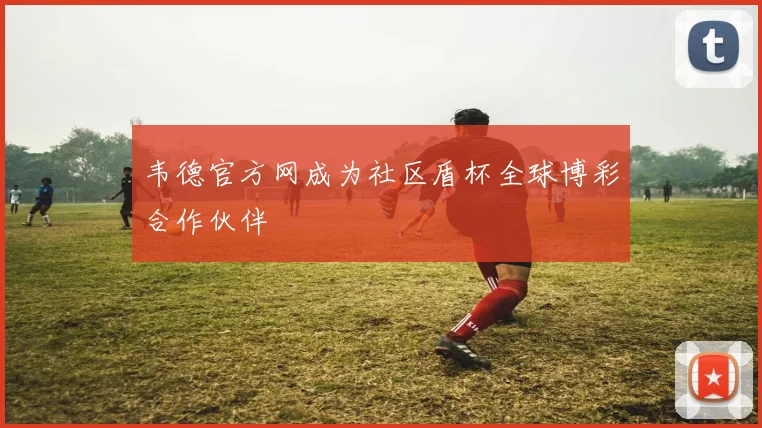 韦德官方网成为社区盾杯全球博彩合作伙伴