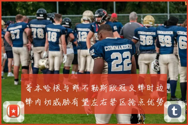 哥本哈根与那不勒斯欧冠交锋时边锋内切威胁有望左右禁区抢点优势