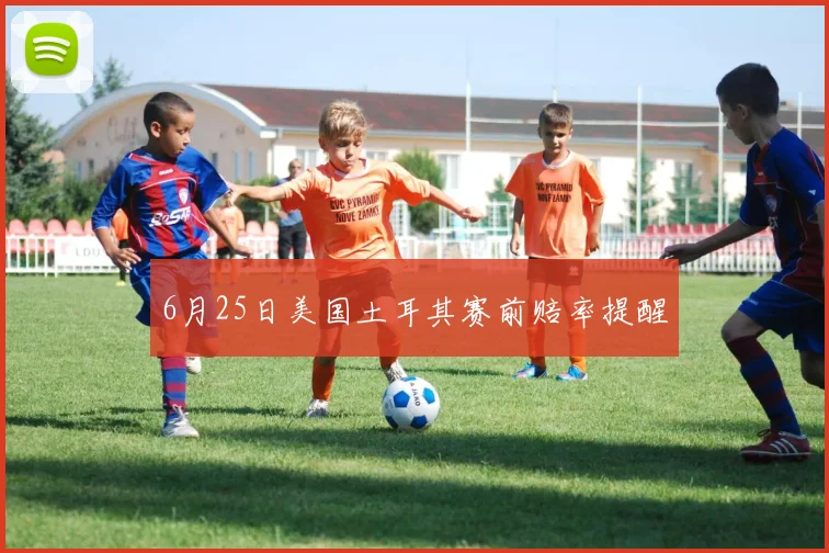6月25日美国土耳其赛前赔率提醒
