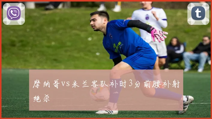 摩纳哥vs米兰客队补时3分前腰补射绝杀