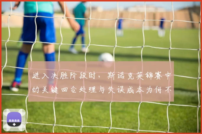 进入决胜阶段时，斯诺克英锦赛中的关键回合处理与失误成本为何不能分开讨论